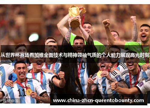 从世界杯赛场看加维全面技术与精神领袖气质的个人能力展现高光时刻 从世界杯赛场看加维全面技术与精神领袖气质的个人能力展现高光时刻