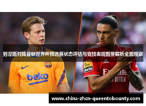 努涅斯对阵曼联世界杯预选赛状态评估与竞技表现前景解析全面观察 努涅斯对阵曼联世界杯预选赛状态评估与竞技表现前景解析全面观察