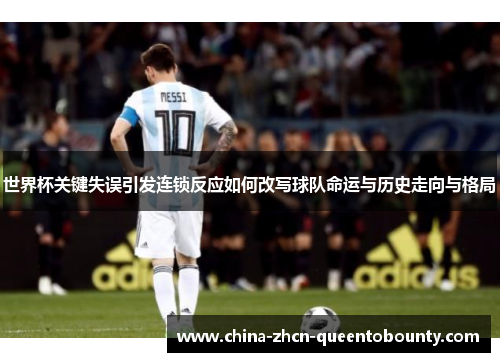 世界杯关键失误引发连锁反应如何改写球队命运与历史走向与格局 世界杯关键失误引发连锁反应如何改写球队命运与历史走向与格局