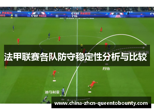 法甲联赛各队防守稳定性分析与比较 法甲联赛各队防守稳定性分析与比较