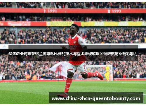 聚焦萨卡对阵英格兰国家队比赛的技术与战术表现解析关键数据与比赛影响力 聚焦萨卡对阵英格兰国家队比赛的技术与战术表现解析关键数据与比赛影响力