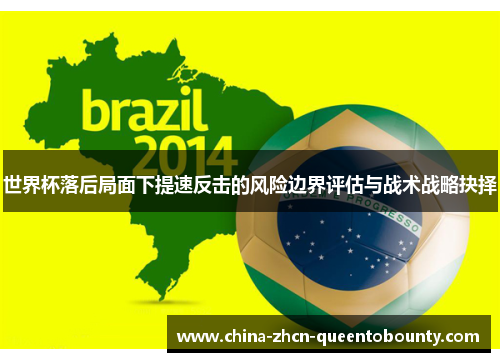世界杯落后局面下提速反击的风险边界评估与战术战略抉择 世界杯落后局面下提速反击的风险边界评估与战术战略抉择