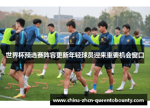 世界杯预选赛阵容更新年轻球员迎来重要机会窗口