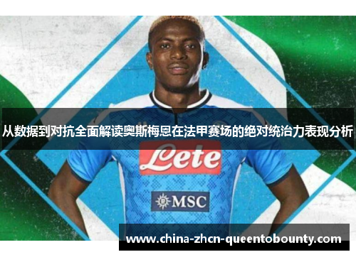 从数据到对抗全面解读奥斯梅恩在法甲赛场的绝对统治力表现分析