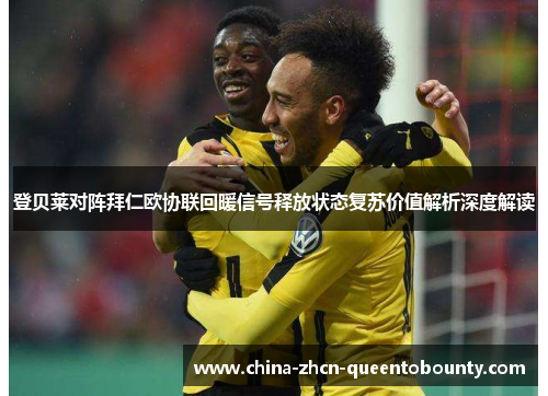 登贝莱对阵拜仁欧协联回暖信号释放状态复苏价值解析深度解读