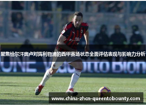 聚焦恰尔汗奥卢对阵利物浦的西甲赛场状态全面评估表现与影响力分析 聚焦恰尔汗奥卢对阵利物浦的西甲赛场状态全面评估表现与影响力分析