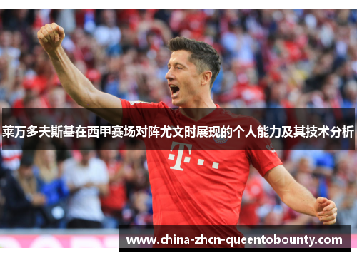 莱万多夫斯基在西甲赛场对阵尤文时展现的个人能力及其技术分析