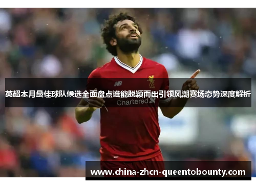 英超本月最佳球队候选全面盘点谁能脱颖而出引领风潮赛场态势深度解析 英超本月最佳球队候选全面盘点谁能脱颖而出引领风潮赛场态势深度解析