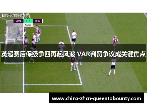 英超赛后保级争四再起风波 VAR判罚争议成关键焦点