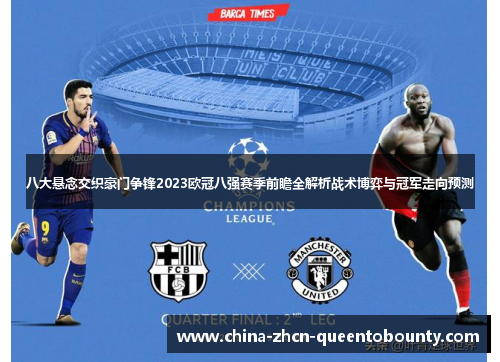 八大悬念交织豪门争锋2023欧冠八强赛季前瞻全解析战术博弈与冠军走向预测