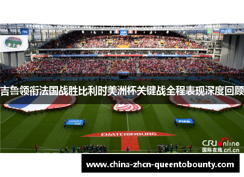 吉鲁领衔法国战胜比利时美洲杯关键战全程表现深度回顾 吉鲁领衔法国战胜比利时美洲杯关键战全程表现深度回顾