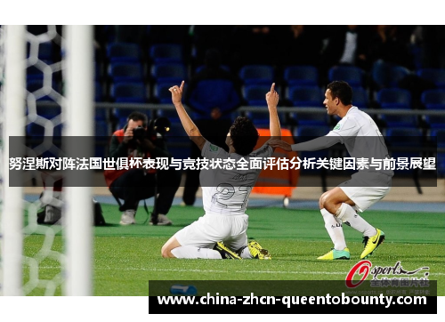 努涅斯对阵法国世俱杯表现与竞技状态全面评估分析关键因素与前景展望 努涅斯对阵法国世俱杯表现与竞技状态全面评估分析关键因素与前景展望