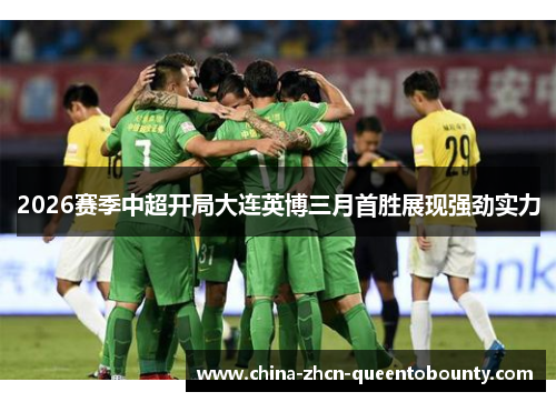 2026赛季中超开局大连英博三月首胜展现强劲实力