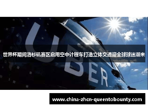 世界杯期间洛杉矶赛区启用空中计程车打造立体交通迎全球球迷潮来