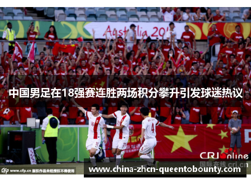 中国男足在18强赛连胜两场积分攀升引发球迷热议 中国男足在18强赛连胜两场积分攀升引发球迷热议