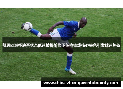 凯恩欧洲杯决赛状态低迷被提前换下英格锋线核心失色引发球迷热议