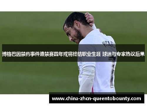 博格巴因禁药事件遭禁赛四年或将终结职业生涯 球迷与专家热议后果 博格巴因禁药事件遭禁赛四年或将终结职业生涯 球迷与专家热议后果