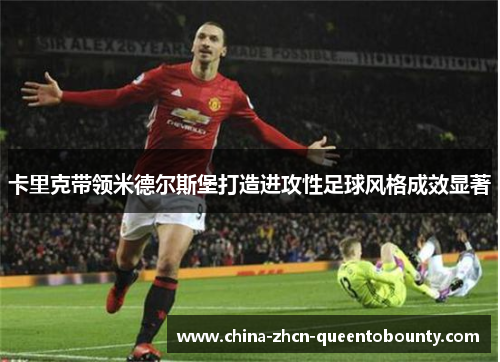 卡里克带领米德尔斯堡打造进攻性足球风格成效显著 卡里克带领米德尔斯堡打造进攻性足球风格成效显著