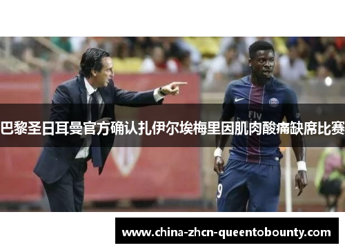 巴黎圣日耳曼官方确认扎伊尔埃梅里因肌肉酸痛缺席比赛 巴黎圣日耳曼官方确认扎伊尔埃梅里因肌肉酸痛缺席比赛