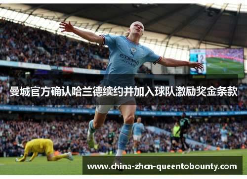 曼城官方确认哈兰德续约并加入球队激励奖金条款 曼城官方确认哈兰德续约并加入球队激励奖金条款