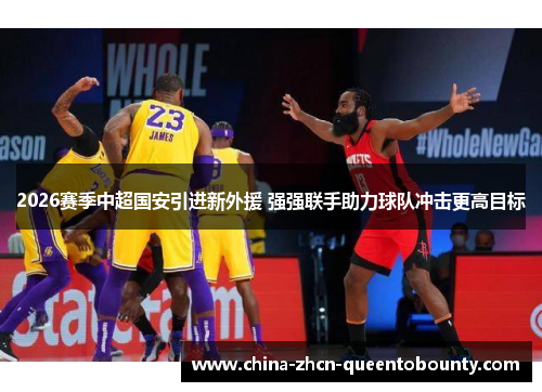 2026赛季中超国安引进新外援 强强联手助力球队冲击更高目标 2026赛季中超国安引进新外援 强强联手助力球队冲击更高目标