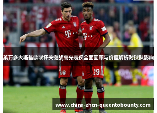 莱万多夫斯基欧联杯关键战高光表现全面回顾与价值解析对球队影响 莱万多夫斯基欧联杯关键战高光表现全面回顾与价值解析对球队影响