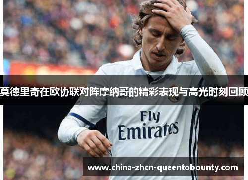 莫德里奇在欧协联对阵摩纳哥的精彩表现与高光时刻回顾 莫德里奇在欧协联对阵摩纳哥的精彩表现与高光时刻回顾