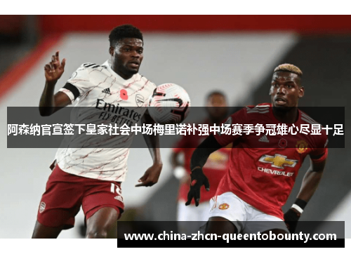 阿森纳官宣签下皇家社会中场梅里诺补强中场赛季争冠雄心尽显十足