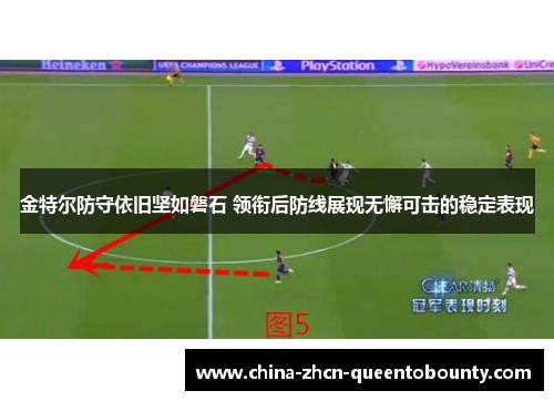 金特尔防守依旧坚如磐石 领衔后防线展现无懈可击的稳定表现 金特尔防守依旧坚如磐石 领衔后防线展现无懈可击的稳定表现