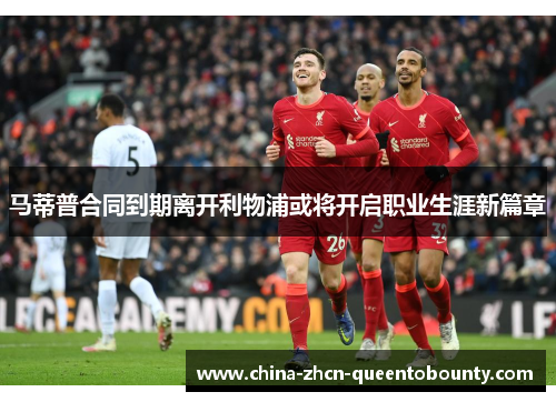 马蒂普合同到期离开利物浦或将开启职业生涯新篇章