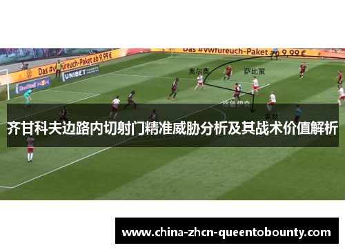 齐甘科夫边路内切射门精准威胁分析及其战术价值解析 齐甘科夫边路内切射门精准威胁分析及其战术价值解析