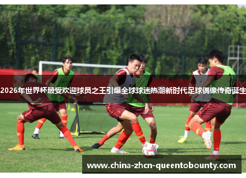 2026年世界杯最受欢迎球员之王引爆全球球迷热潮新时代足球偶像传奇诞生 2026年世界杯最受欢迎球员之王引爆全球球迷热潮新时代足球偶像传奇诞生