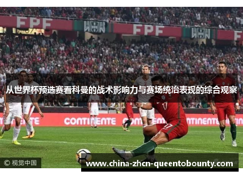 从世界杯预选赛看科曼的战术影响力与赛场统治表现的综合观察 从世界杯预选赛看科曼的战术影响力与赛场统治表现的综合观察