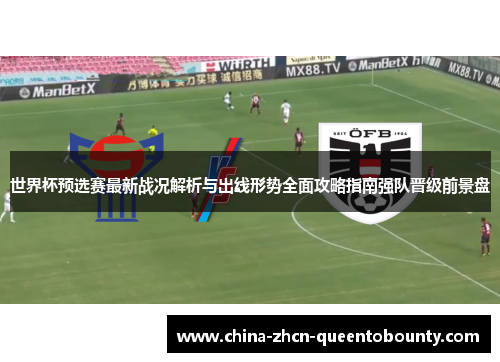 世界杯预选赛最新战况解析与出线形势全面攻略指南强队晋级前景盘