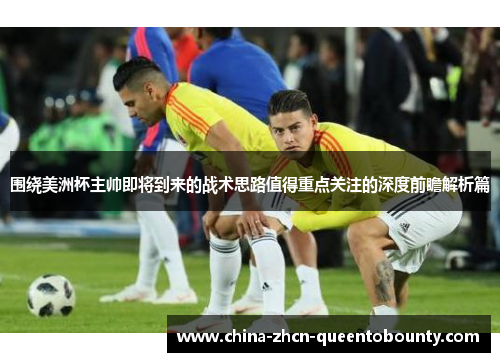 围绕美洲杯主帅即将到来的战术思路值得重点关注的深度前瞻解析篇