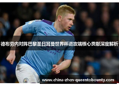 德布劳内对阵巴黎圣日耳曼世界杯进攻端核心贡献深度解析 德布劳内对阵巴黎圣日耳曼世界杯进攻端核心贡献深度解析