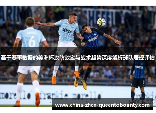 基于赛事数据的美洲杯攻防效率与战术趋势深度解析球队表现评估