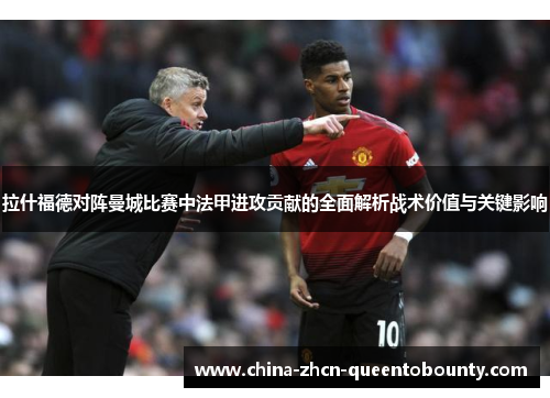 拉什福德对阵曼城比赛中法甲进攻贡献的全面解析战术价值与关键影响 拉什福德对阵曼城比赛中法甲进攻贡献的全面解析战术价值与关键影响