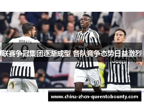 联赛争冠集团逐渐成型 各队竞争态势日益激烈