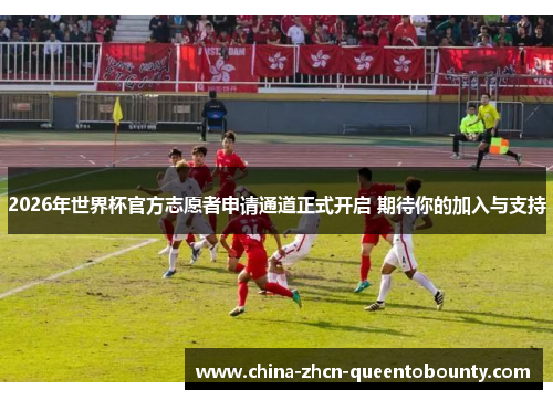 2026年世界杯官方志愿者申请通道正式开启 期待你的加入与支持 2026年世界杯官方志愿者申请通道正式开启 期待你的加入与支持