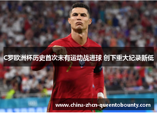 C罗欧洲杯历史首次未有运动战进球 创下重大纪录新低 C罗欧洲杯历史首次未有运动战进球 创下重大纪录新低