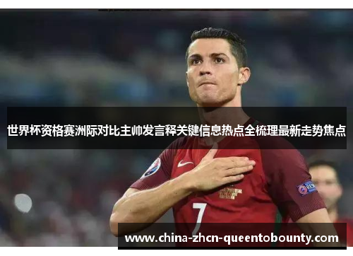 世界杯资格赛洲际对比主帅发言释关键信息热点全梳理最新走势焦点 世界杯资格赛洲际对比主帅发言释关键信息热点全梳理最新走势焦点