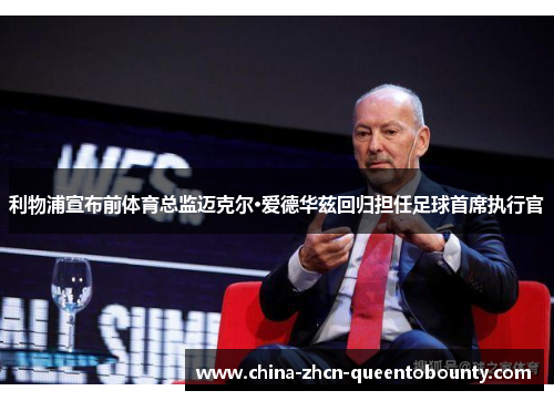 利物浦宣布前体育总监迈克尔·爱德华兹回归担任足球首席执行官 利物浦宣布前体育总监迈克尔·爱德华兹回归担任足球首席执行官