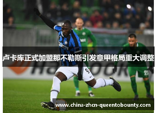 卢卡库正式加盟那不勒斯引发意甲格局重大调整
