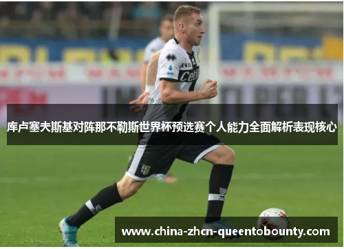 库卢塞夫斯基对阵那不勒斯世界杯预选赛个人能力全面解析表现核心