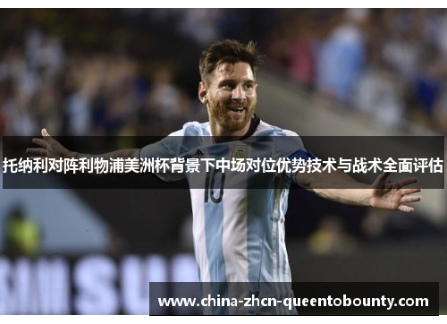 托纳利对阵利物浦美洲杯背景下中场对位优势技术与战术全面评估 托纳利对阵利物浦美洲杯背景下中场对位优势技术与战术全面评估
