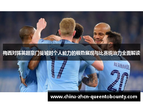 梅西对阵英超豪门曼城时个人能力的极致展现与比赛统治力全面解读 梅西对阵英超豪门曼城时个人能力的极致展现与比赛统治力全面解读
