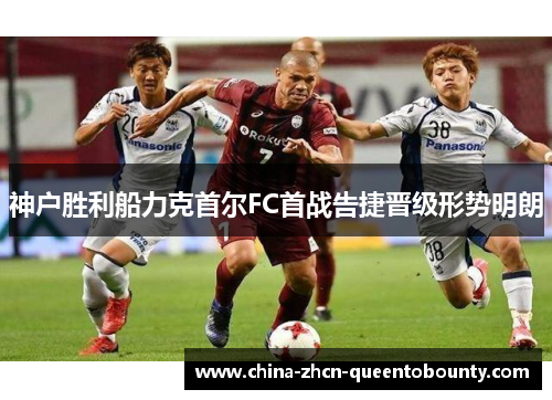 神户胜利船力克首尔FC首战告捷晋级形势明朗