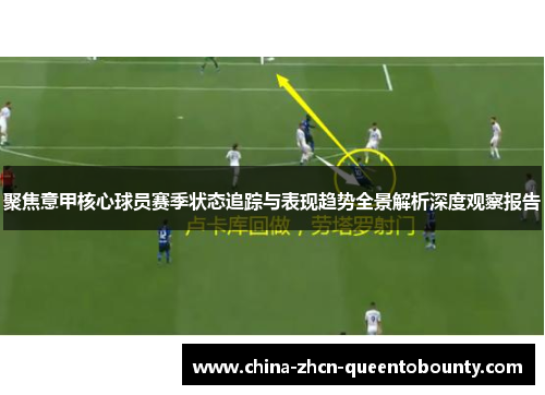 聚焦意甲核心球员赛季状态追踪与表现趋势全景解析深度观察报告