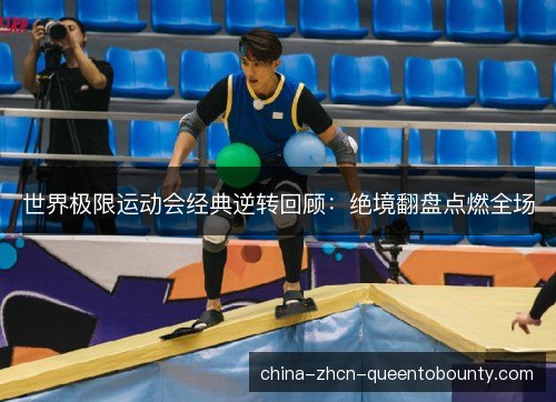 世界极限运动会经典逆转回顾：绝境翻盘点燃全场